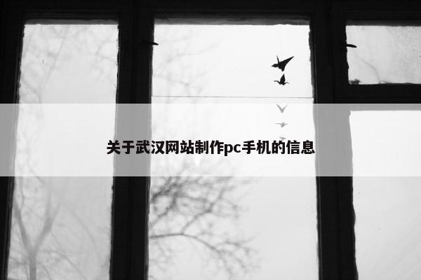 关于武汉网站制作pc手机的信息