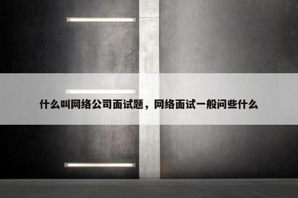 什么叫网络公司面试题，网络面试一般问些什么