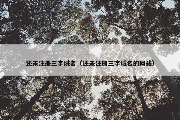 还未注册三字域名（还未注册三字域名的网站）