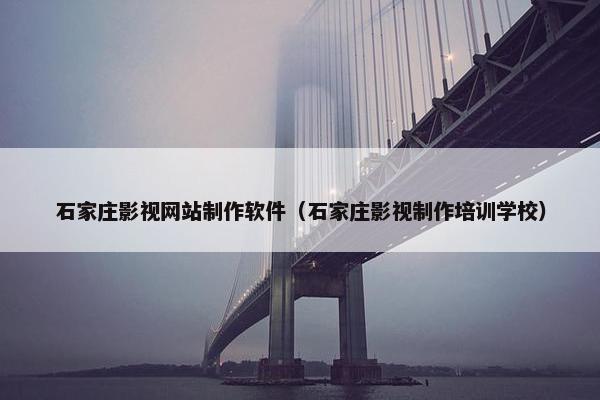 石家庄影视网站制作软件（石家庄影视制作培训学校）