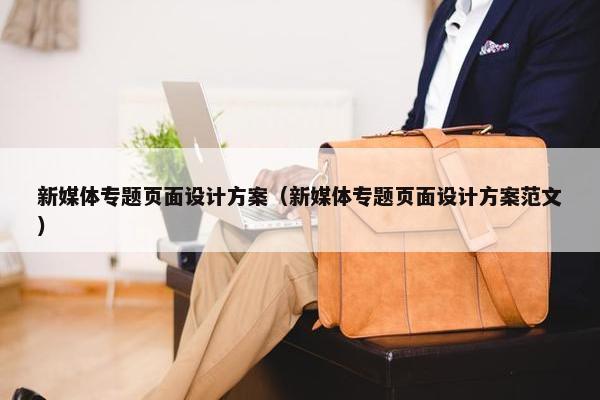 新媒体专题页面设计方案（新媒体专题页面设计方案范文）