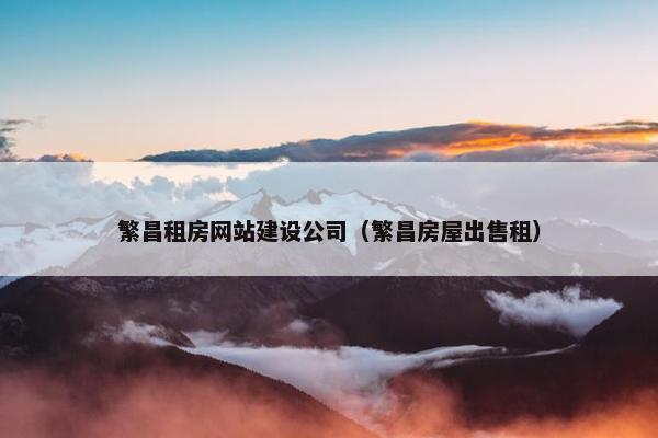 繁昌租房网站建设公司（繁昌房屋出售租）
