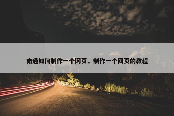 南通如何制作一个网页，制作一个网页的教程
