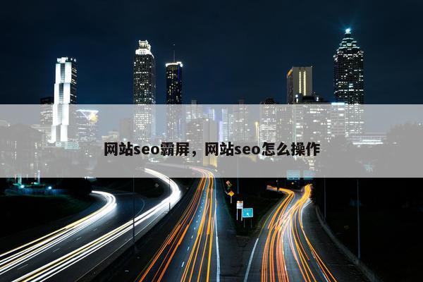 网站seo霸屏，网站seo怎么操作