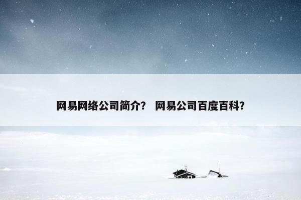 网易网络公司简介？ 网易公司百度百科？