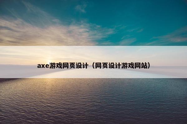 axe游戏网页设计（网页设计游戏网站）