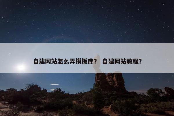 自建网站怎么弄模板库？ 自建网站教程？