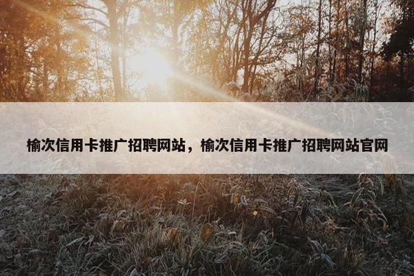 榆次信用卡推广招聘网站，榆次信用卡推广招聘网站官网