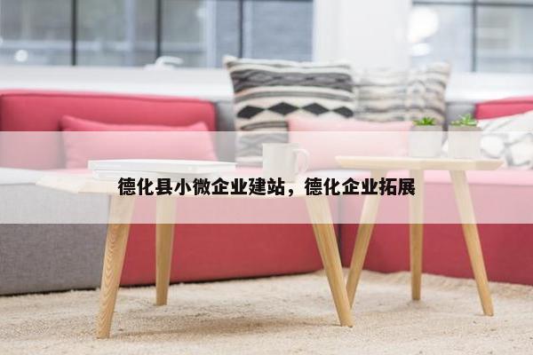 德化县小微企业建站，德化企业拓展