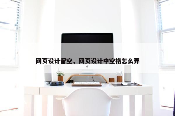 网页设计留空，网页设计中空格怎么弄