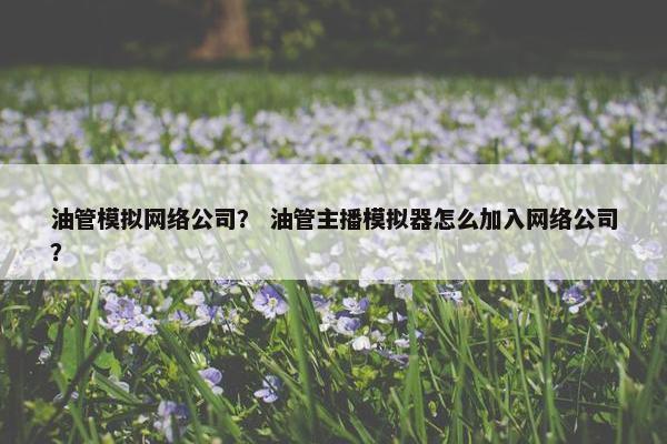 油管模拟网络公司？ 油管主播模拟器怎么加入网络公司？