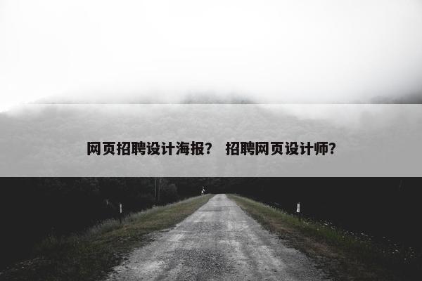 网页招聘设计海报？ 招聘网页设计师？