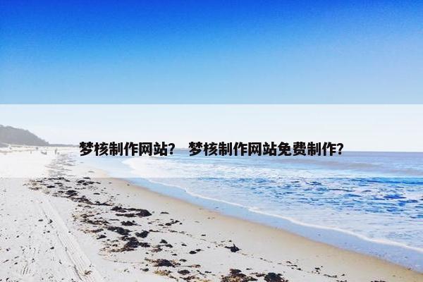 梦核制作网站？ 梦核制作网站免费制作？