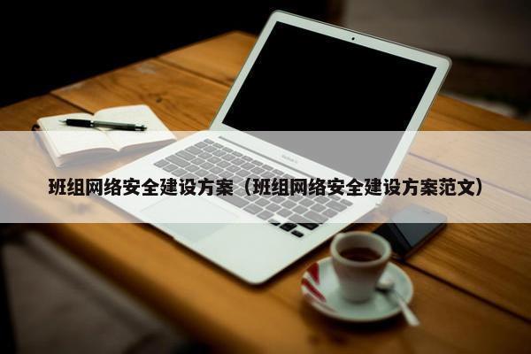 班组网络安全建设方案（班组网络安全建设方案范文）