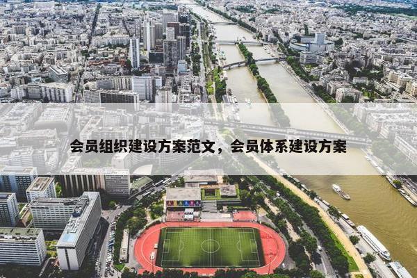 会员组织建设方案范文，会员体系建设方案