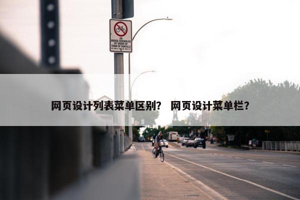 网页设计列表菜单区别？ 网页设计菜单栏？