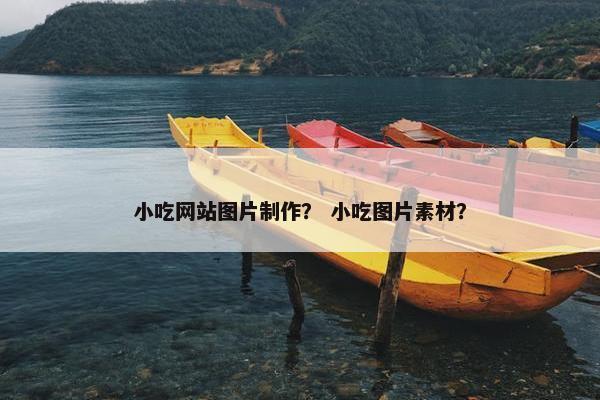 小吃网站图片制作？ 小吃图片素材？