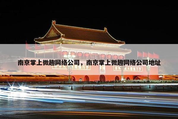 南京掌上微趣网络公司，南京掌上微趣网络公司地址