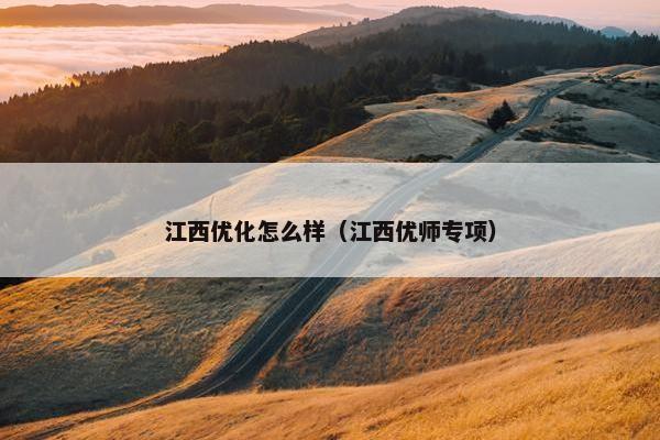 江西优化怎么样（江西优师专项）