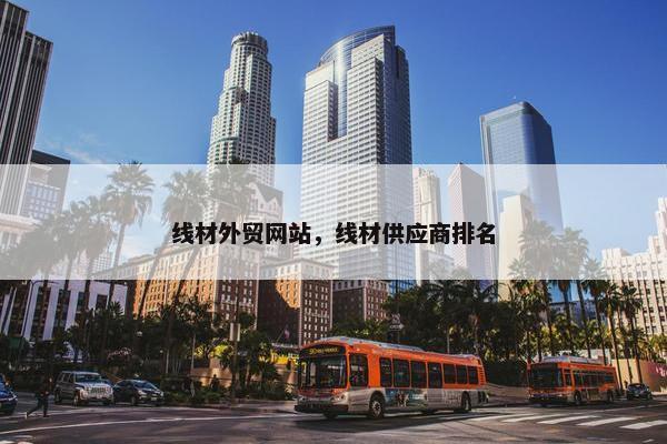 线材外贸网站，线材供应商排名