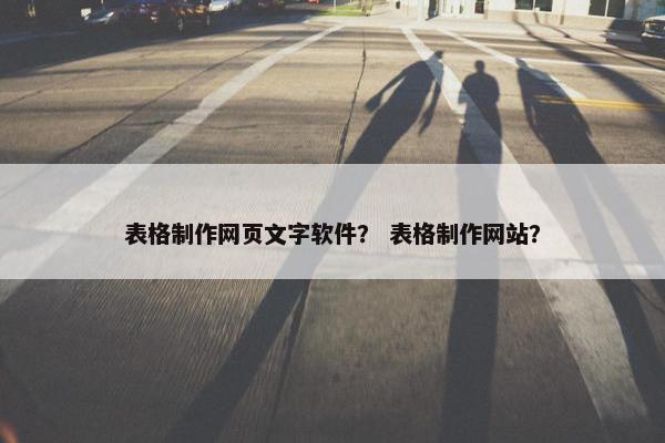 表格制作网页文字软件？ 表格制作网站？