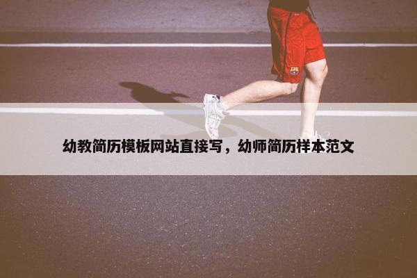 幼教简历模板网站直接写，幼师简历样本范文