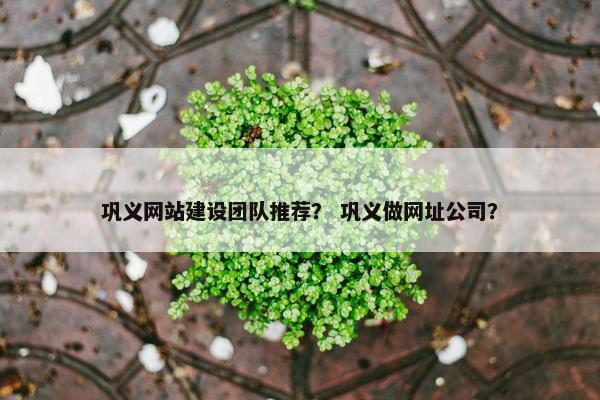 巩义网站建设团队推荐？ 巩义做网址公司？
