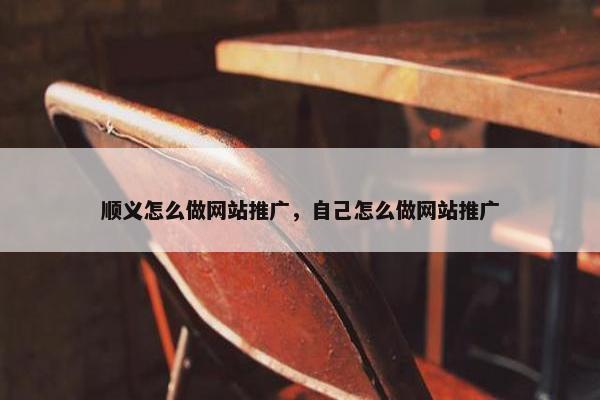 顺义怎么做网站推广，自己怎么做网站推广