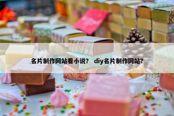 名片制作网站看小说？ diy名片制作网站？