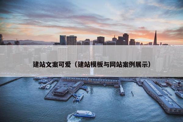 建站文案可爱（建站模板与网站案例展示）