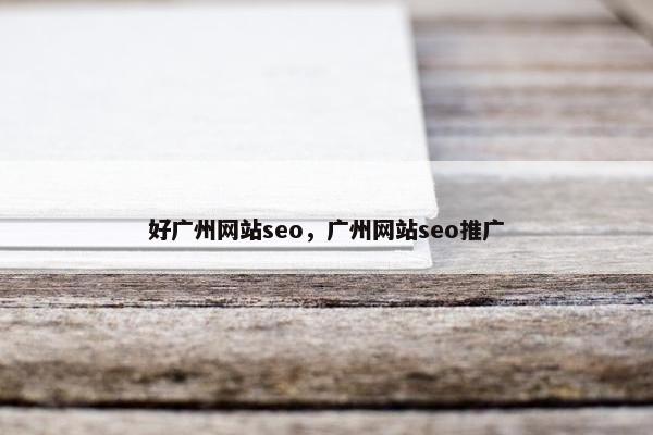 好广州网站seo，广州网站seo推广