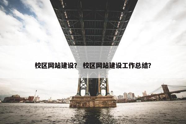 校区网站建设？ 校区网站建设工作总结？
