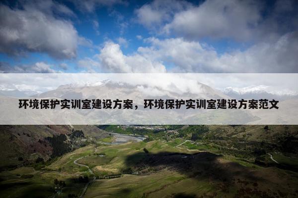 环境保护实训室建设方案，环境保护实训室建设方案范文