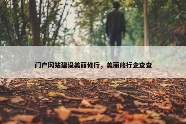 门户网站建设美丽修行，美丽修行企查查
