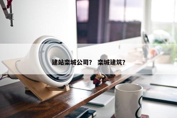 建站栾城公司？ 栾城建筑？