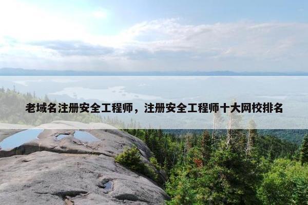老域名注册安全工程师，注册安全工程师十大网校排名