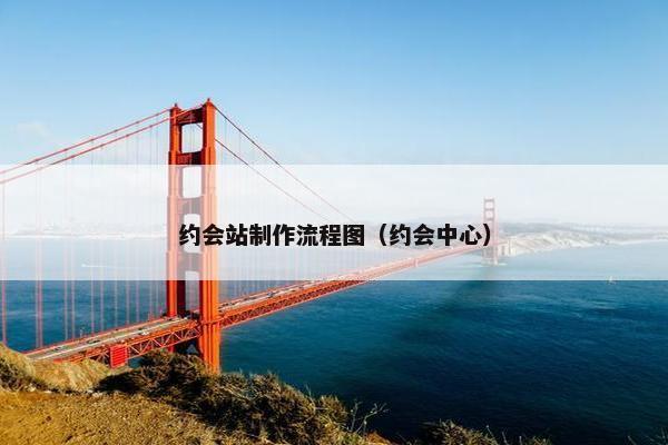 约会站制作流程图（约会中心）