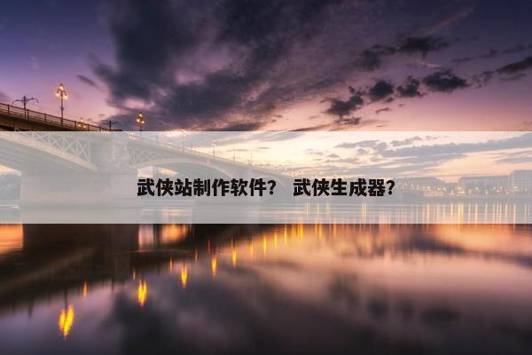 武侠站制作软件？ 武侠生成器？
