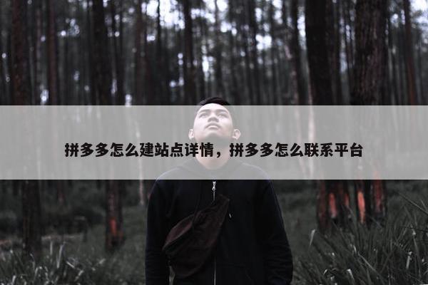 拼多多怎么建站点详情，拼多多怎么联系平台