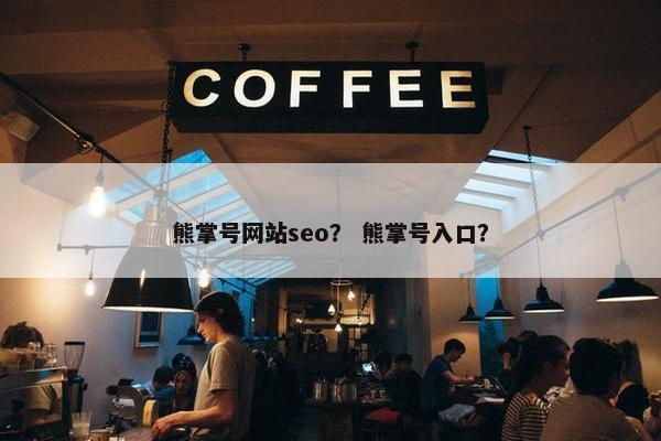 熊掌号网站seo？ 熊掌号入口？