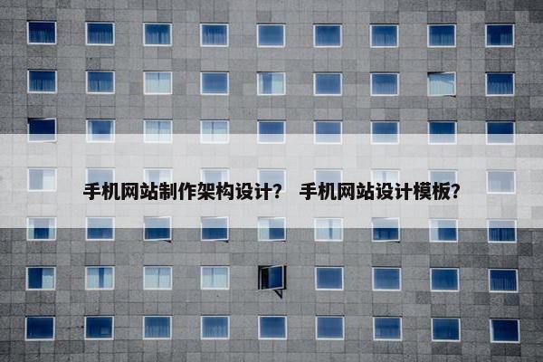 手机网站制作架构设计？ 手机网站设计模板？