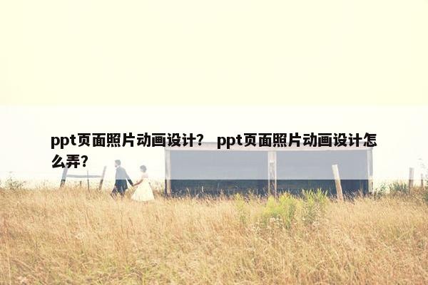 ppt页面照片动画设计？ ppt页面照片动画设计怎么弄？