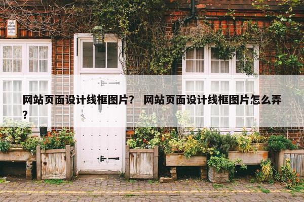 网站页面设计线框图片？ 网站页面设计线框图片怎么弄？