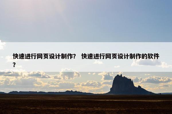 快速进行网页设计制作？ 快速进行网页设计制作的软件？