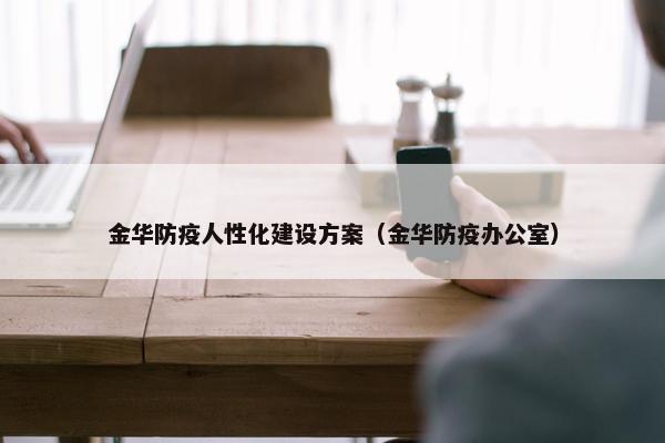 金华防疫人性化建设方案（金华防疫办公室）