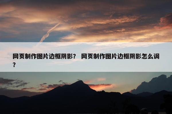网页制作图片边框阴影？ 网页制作图片边框阴影怎么调？