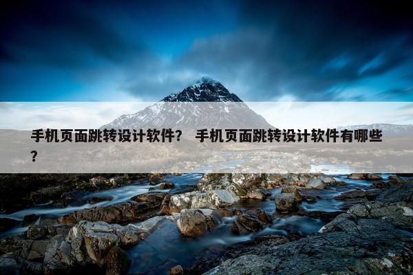 手机页面跳转设计软件？ 手机页面跳转设计软件有哪些？