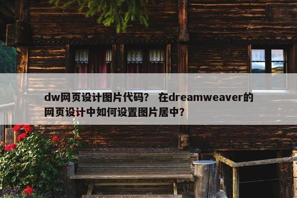 dw网页设计图片代码？ 在dreamweaver的网页设计中如何设置图片居中？