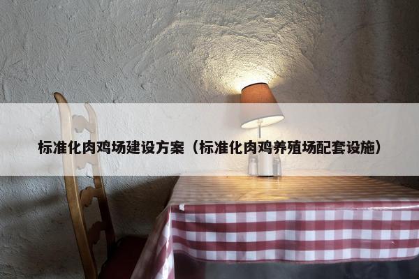 标准化肉鸡场建设方案（标准化肉鸡养殖场配套设施）