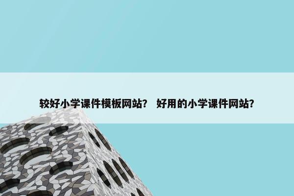 较好小学课件模板网站？ 好用的小学课件网站？